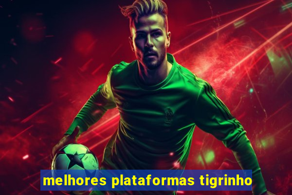melhores plataformas tigrinho